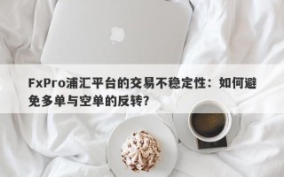 FxPro浦汇平台的交易不稳定性：如何避免多单与空单的反转？