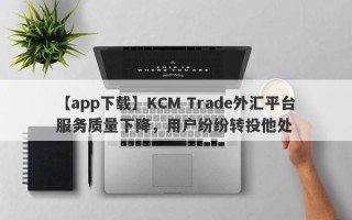 【app下载】KCM Trade外汇平台服务质量下降，用户纷纷转投他处