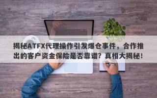 揭秘ATFX代理操作引发爆仓事件，合作推出的客户资金保险是否靠谱？真相大揭秘！