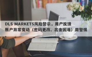 DLS MARKETS风险警示，用户反馈账户异常变动（密码更改、出金困难）需警惕。