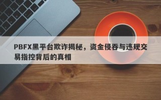 PBFX黑平台欺诈揭秘，资金侵吞与违规交易指控背后的真相