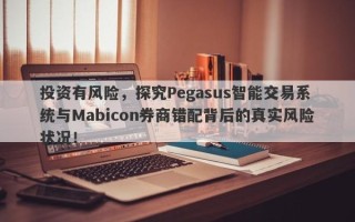 投资有风险，探究Pegasus智能交易系统与Mabicon券商错配背后的真实风险状况！