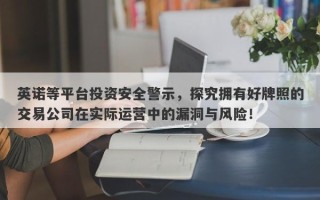 英诺等平台投资安全警示，探究拥有好牌照的交易公司在实际运营中的漏洞与风险！