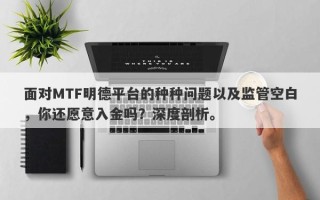 面对MTF明德平台的种种问题以及监管空白，你还愿意入金吗？深度剖析。