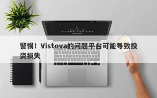 警惕！Vistova的问题平台可能导致投资损失