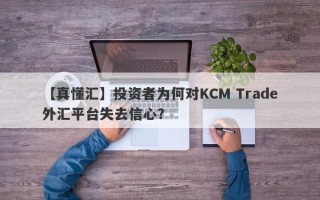 【真懂汇】投资者为何对KCM Trade外汇平台失去信心？