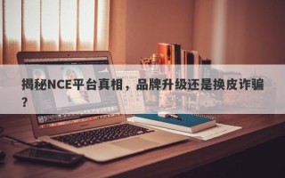 揭秘NCE平台真相，品牌升级还是换皮诈骗？