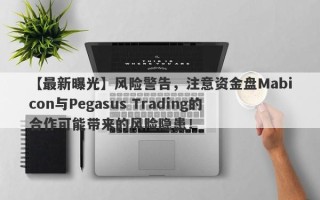 【最新曝光】风险警告，注意资金盘Mabicon与Pegasus Trading的合作可能带来的风险隐患！