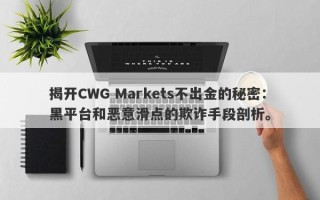 揭开CWG Markets不出金的秘密：黑平台和恶意滑点的欺诈手段剖析。