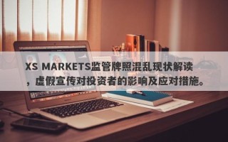 XS MARKETS监管牌照混乱现状解读，虚假宣传对投资者的影响及应对措施。