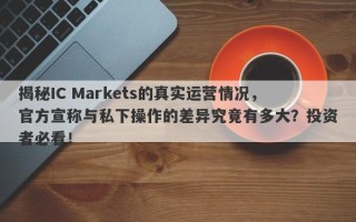 揭秘IC Markets的真实运营情况，官方宣称与私下操作的差异究竟有多大？投资者必看！