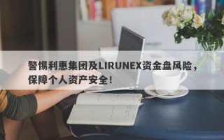 警惕利惠集团及LIRUNEX资金盘风险，保障个人资产安全！