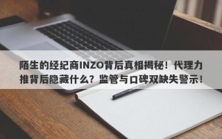 陌生的经纪商INZO背后真相揭秘！代理力推背后隐藏什么？监管与口碑双缺失警示！