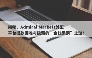 揭秘，Admiral Markets外汇平台提款困难与隐藏的“金钱黑洞”之谜！