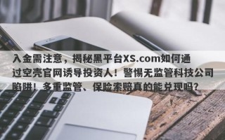 入金需注意，揭秘黑平台XS.com如何通过空壳官网诱导投资人！警惕无监管科技公司陷阱！多重监管、保险索赔真的能兑现吗？