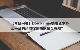 【今日问答】Doo Prime德璞资本外汇平台的风险控制措施是否有效？