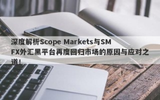 深度解析Scope Markets与SMFX外汇黑平台再度回归市场的原因与应对之道！