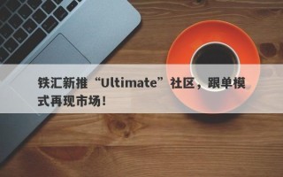 铁汇新推“Ultimate”社区，跟单模式再现市场！