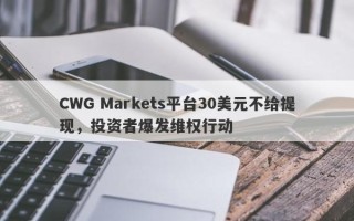 CWG Markets平台30美元不给提现，投资者爆发维权行动