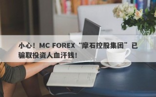 小心！MC FOREX“摩石控股集团”已骗取投资人血汗钱！