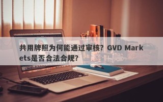 共用牌照为何能通过审核？GVD Markets是否合法合规？