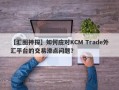 【汇圈神探】如何应对KCM Trade外汇平台的交易滑点问题？