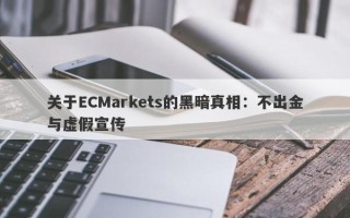 关于ECMarkets的黑暗真相：不出金与虚假宣传