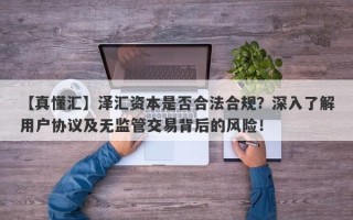 【真懂汇】泽汇资本是否合法合规？深入了解用户协议及无监管交易背后的风险！