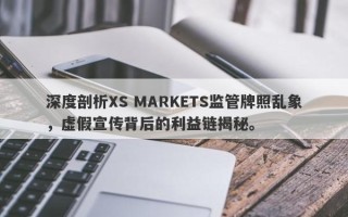 深度剖析XS MARKETS监管牌照乱象，虚假宣传背后的利益链揭秘。