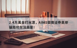 2.4万美金打水漂，AIMS荣鹰证券离岸骗局坑你没商量！