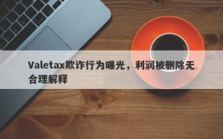 Valetax欺诈行为曝光，利润被删除无合理解释