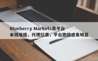 Blueberry Markets黑平台本钱难提，代理拉黑，平台跑路迹象明显