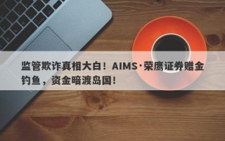 监管欺诈真相大白！AIMS·荣鹰证券赠金钓鱼，资金暗渡岛国！