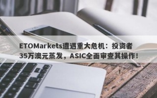 ETOMarkets遭遇重大危机：投资者35万澳元蒸发，ASIC全面审查其操作！