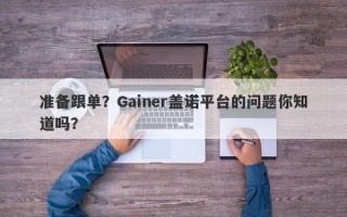 准备跟单？Gainer盖诺平台的问题你知道吗？