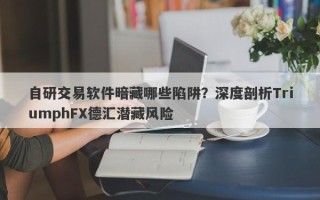 自研交易软件暗藏哪些陷阱？深度剖析TriumphFX德汇潜藏风险