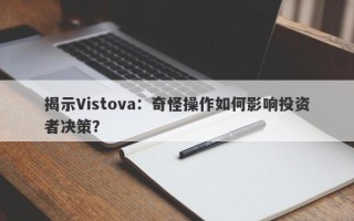 揭示Vistova：奇怪操作如何影响投资者决策？