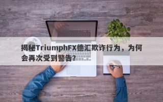 揭秘TriumphFX德汇欺诈行为，为何会再次受到警告？