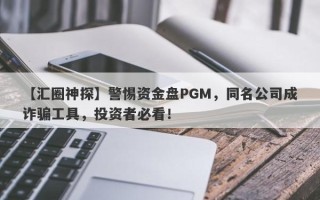 【汇圈神探】警惕资金盘PGM，同名公司成诈骗工具，投资者必看！