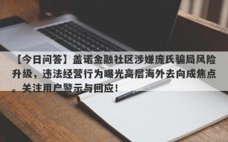 【今日问答】盖诺金融社区涉嫌庞氏骗局风险升级，违法经营行为曝光高层海外去向成焦点。关注用户警示与回应！