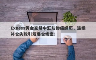 Exness黄金交易中汇友惨痛经历，连续补仓失败引发爆仓惨案！