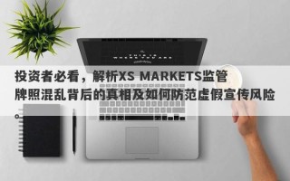 投资者必看，解析XS MARKETS监管牌照混乱背后的真相及如何防范虚假宣传风险。