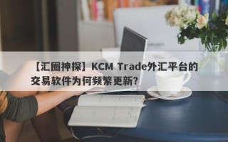 【汇圈神探】KCM Trade外汇平台的交易软件为何频繁更新？