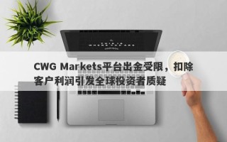 CWG Markets平台出金受限，扣除客户利润引发全球投资者质疑