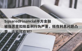 SquaredFinancial平方金融被指恶意扣除盈利行为严重，隔夜利息问题凸显，该如何应对？