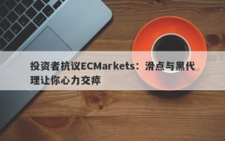 投资者抗议ECMarkets：滑点与黑代理让你心力交瘁