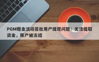 PGM赠金活动首批用户提现问题：无法提取资金，账户被冻结