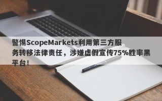 警惕ScopeMarkets利用第三方服务转移法律责任，涉嫌虚假宣传75%胜率黑平台！