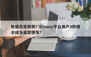 数据异常频发！Exness平台用户3秒爆仓成为家常便饭？