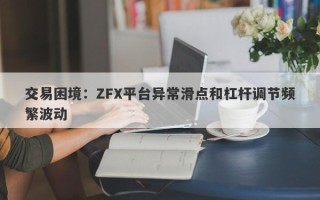 交易困境：ZFX平台异常滑点和杠杆调节频繁波动